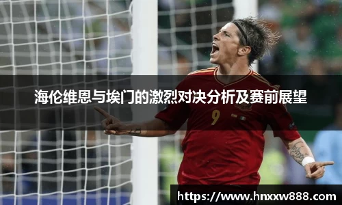 海伦维恩与埃门的激烈对决分析及赛前展望