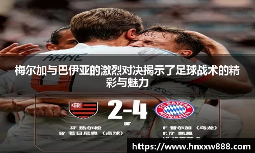 梅尔加与巴伊亚的激烈对决揭示了足球战术的精彩与魅力